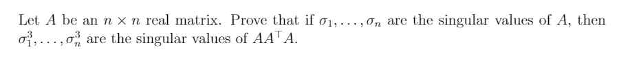 Let A be an n × n real matrix. Prove that if 01,.., ơn are the singular values of A, then
of, ..., o are the singular values of AAT A.
