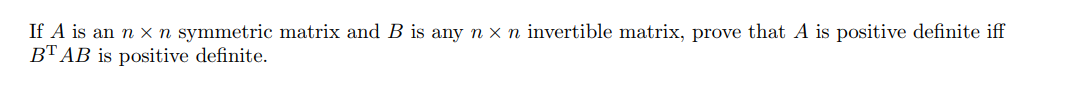 If A is an n x n symmetric matrix and B is any n x n invertible matrix, prove that A is positive definite iff
BT AB is positive definite.
