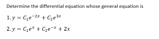 Determine the differential equation whose general equation is
1. y = Ce-2x + C,e3x
2. y = Ce* + Cze¬* + 2x
