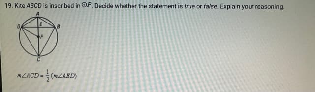 19. Kite ABCD is inscribed in OP. Decide whether the statement is true or false. Explain your reasoning.
E
B
mZACD-(m/AED)