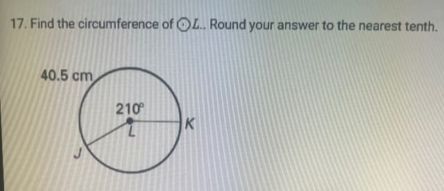 17. Find the circumference of OL.. Round your answer to the nearest tenth.
40.5 cm
210°
K