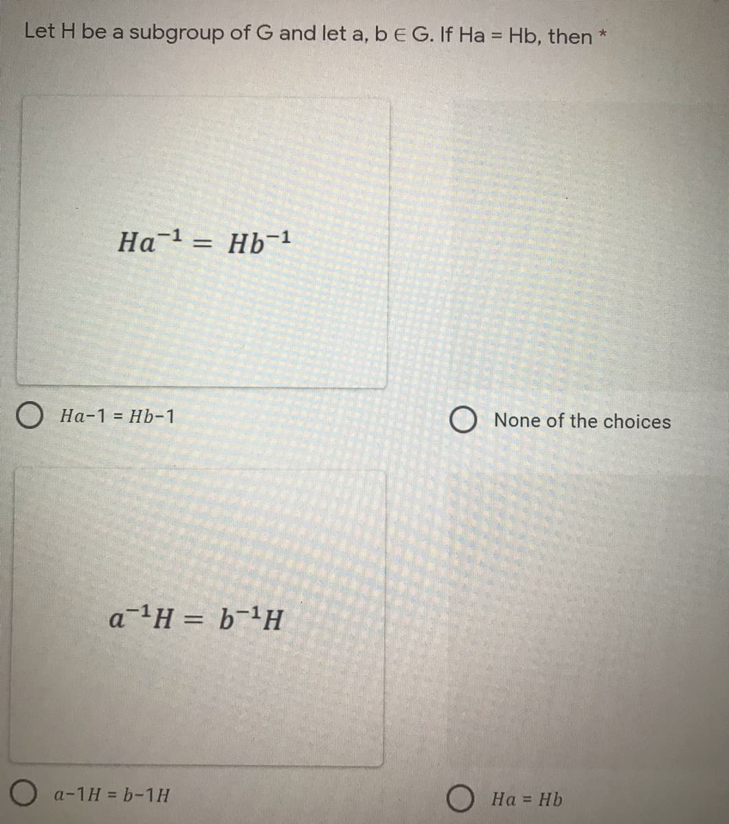 Let H be a subgroup of G and let a, b E G. If Ha = Hb, then *
%3D
%3D
На-1 %3D НЬ-1
O None of the choices
a H = b¬H
O a-1H = b-1H
О На
= Hb
