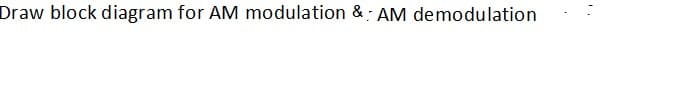 Draw block diagram for AM modulation & : AM demodulation
