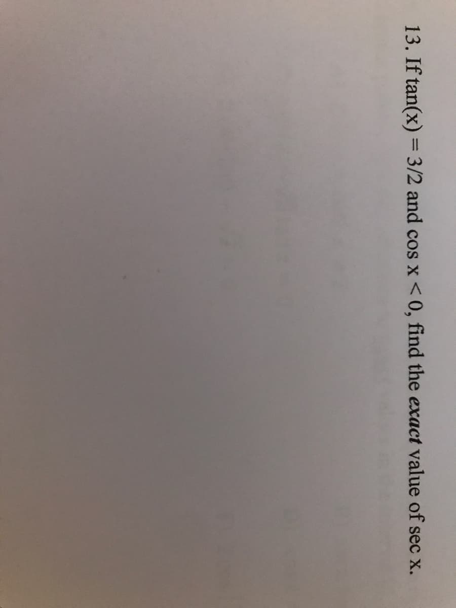 13. If tan(x) = 3/2 and cos x<0, find the exact value of sec x.
