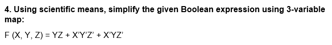 4. Using scientific means, simplify the given Boolean expression using 3-variable
map:
F (X, Y, Z) = YZ + X'Y'Z' + X'YZ'
