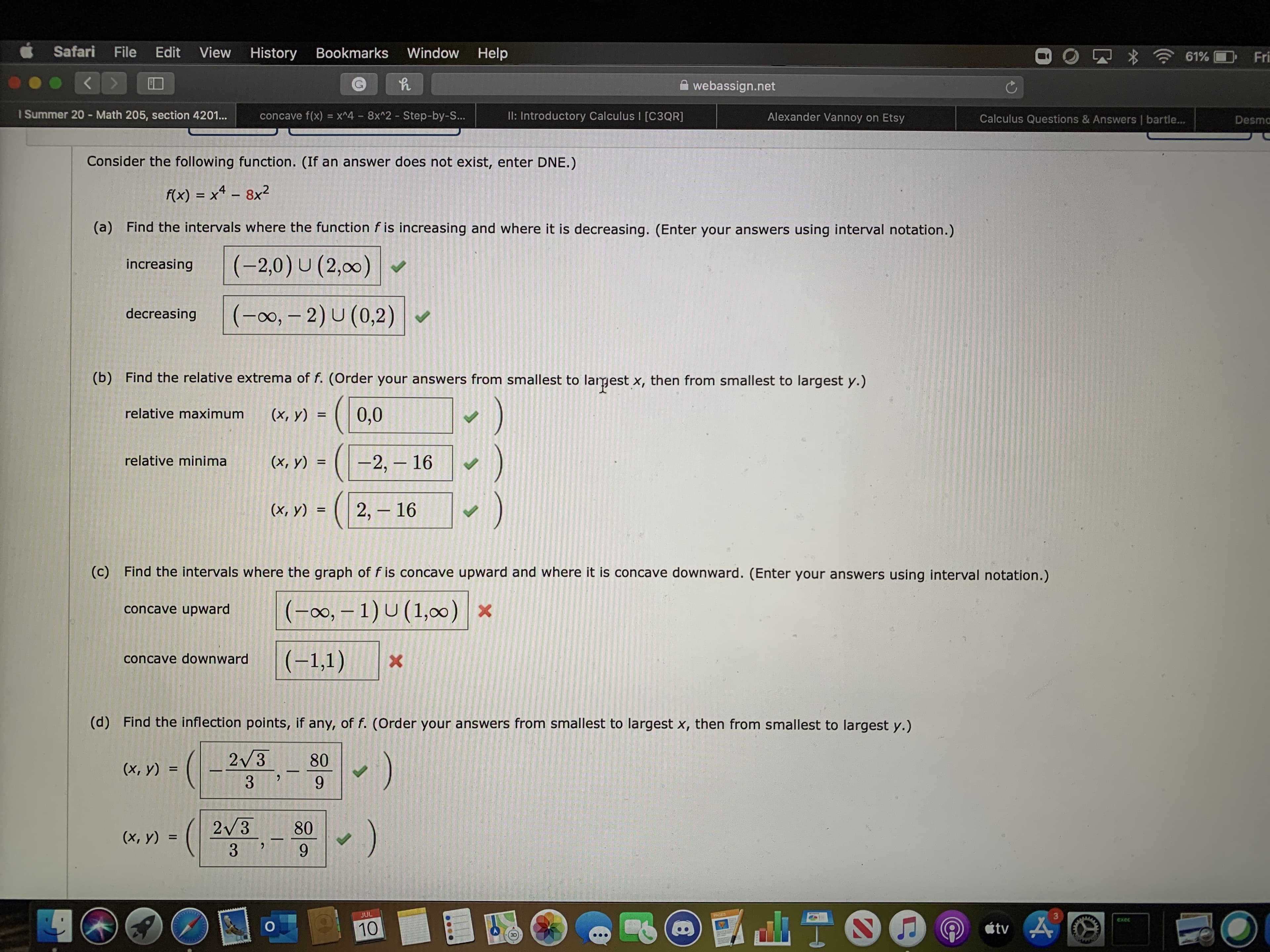 nmer 20 - Math 205, section 4201...
concave f(x) = x^4 8x^2 - Step-by-S...
II: Introductory Calculus I [C3QR]
Alexander Vannoy on Etsy
Consider the following function. (If an answer does not exist, enter DNE.)
f(x) = xª – 8x²
%3D
(a)
Find the intervals where the function f is increasing and where it is decreasing
(Enter vour answMers using interval notatio
