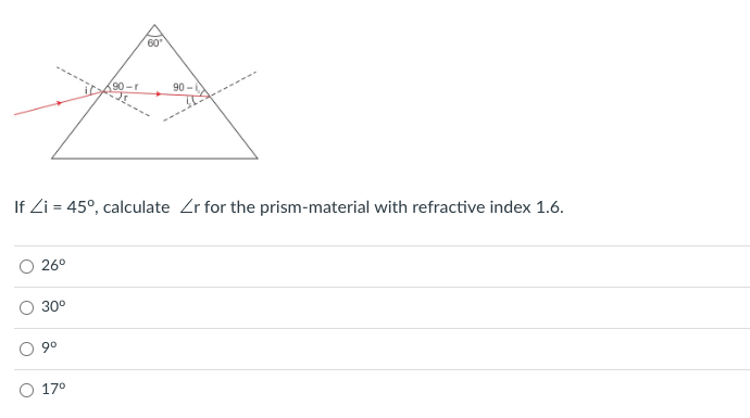 60⁰
90-r
90-
If Zi = 45°, calculate Zr for the prism-material with refractive index 1.6.
26°
30⁰
9⁰
17⁰
O