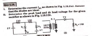 Que 2.18.
L. Determine the current I, as shown in Fig. 1.18.1(a). Assume
that the diodes are ideal.
il. Determine the peak load and de lead voltage for the given
rectifier as shown in Fig. 1.18.1(b).
7V
110
1, 22
139
www
$2.0₂
120 VS
50 H
5:1
(6)
44-14