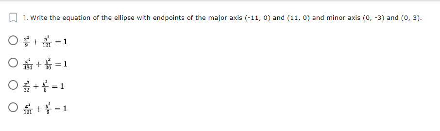 1. Write the equation of the ellipse with endpoints of the major axis (-11, 0) and (11, 0) and minor axis (0, -3) and (0, 3).
O + = 1
121
* + = 1
36
+등 =1
+ = 1
