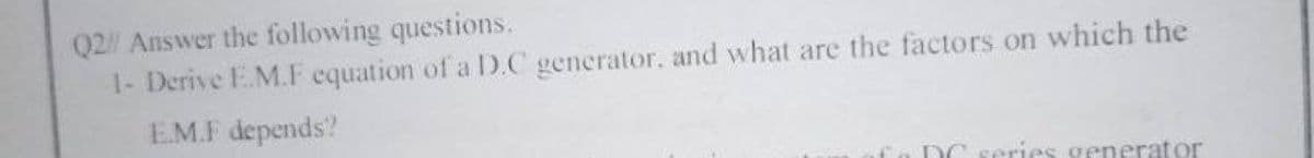 Q2 Answer the following questions.
1- Derive E.M.F equation of a D.C generator, and what are the factors on which the
EM.F depends?
DC series generator
