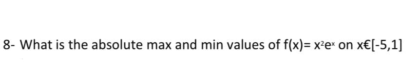 8- What is the absolute max and min values of f(x)= x²e× on x€[-5,1]