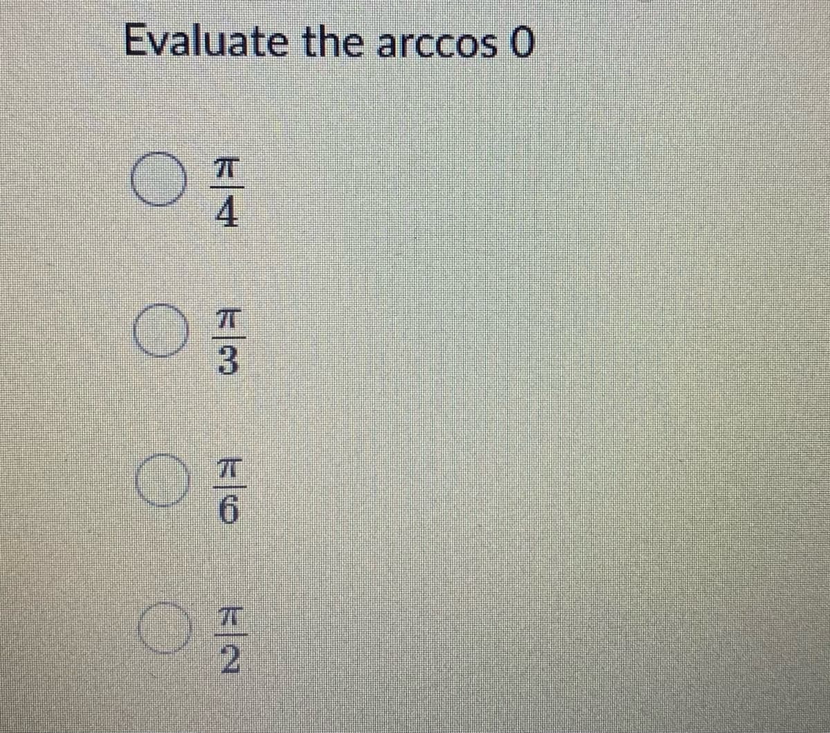 Evaluate the arccos 0
4
6.
2.
