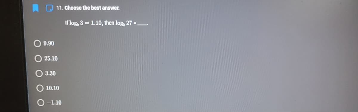 11. Choose the best answer.
If log, 3 = 1.10, then log, 27 =.
9.90
25.10
3.30
O 10.10
O -1.10
