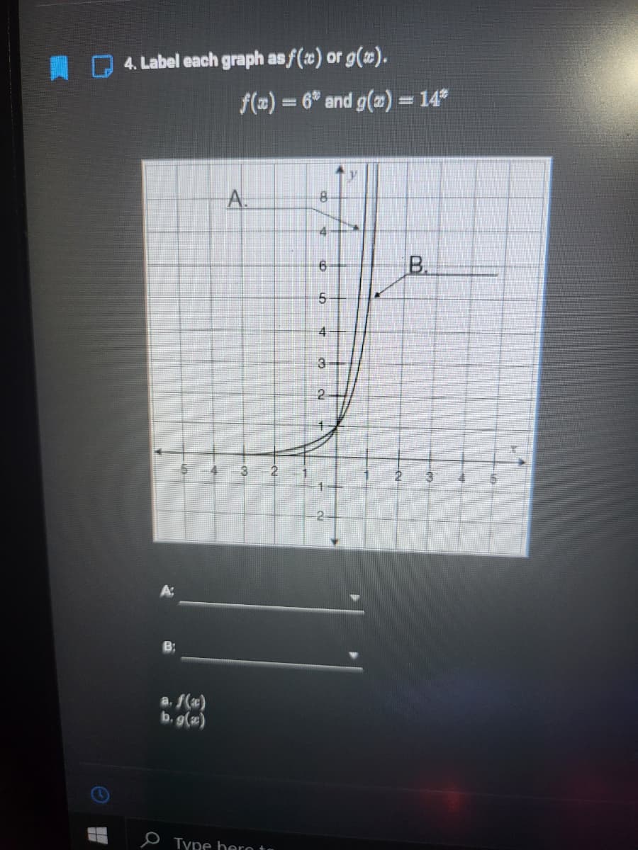 4. Label each graph asf(t) or g(2).
f(z) = 6° and g(2) = 14
A.
4
B.
4
3.
a. f(*)
b. g(a)
e Type bero ta
