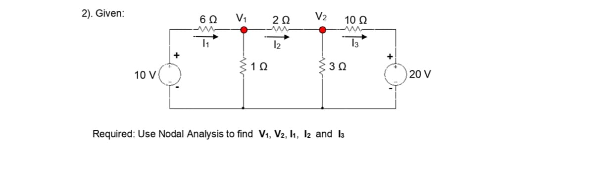 2). Given:
6Ω
V1
2Ω
V2
10 Q
I2
+
10 V
20 V
Required: Use Nodal Analysis to find V1, V2, I1, 2 and l3
