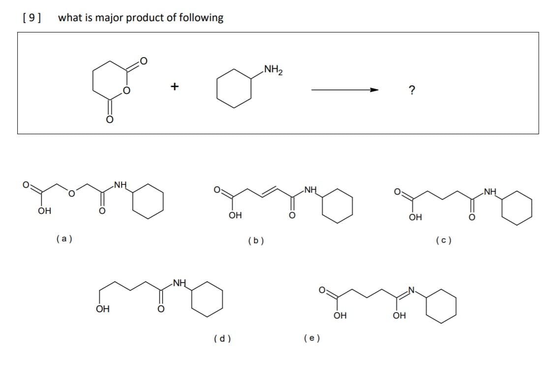 [9]
what is major product of following
NH2
+
?
NH
NH
NH
OH
OH
OH
( a )
(b)
(c)
-NH
OH
OH
OH
(e)
(p)
