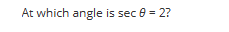 At which angle is sec 8 = 2?