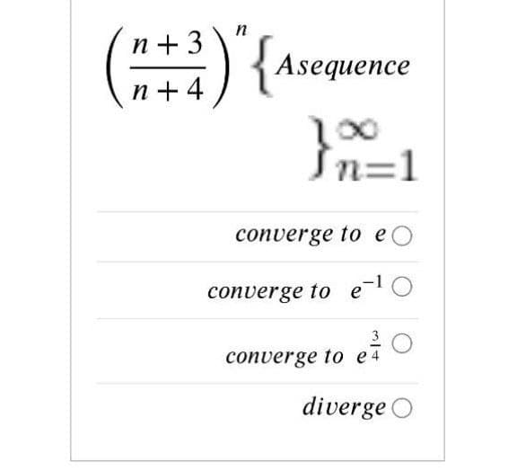 n+ 3
{Asequence
n + 4
00
Sn=1
converge to e
converge to e-
3
converge to e 4
diverge O
