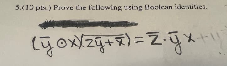 5.(10 pts.) Prove the following using Boolean identities.
( y oxx zy + x ) = Z⋅ yx+\\