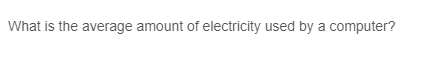 What is the average amount of electricity used by a computer?