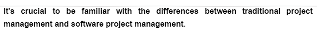 It's crucial to be familiar with the differences between traditional project
management and software project management.