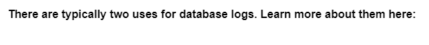 There are typically two uses for database logs. Learn more about them here: