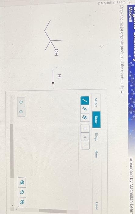 Macmillan Learning
Maxwell
Draw the major organic product of the reaction shown.
OH
HI
Select
/ ||||||
G
Draw
S
Rings
C H 1
presented by Macmillan Learn
More
Erase