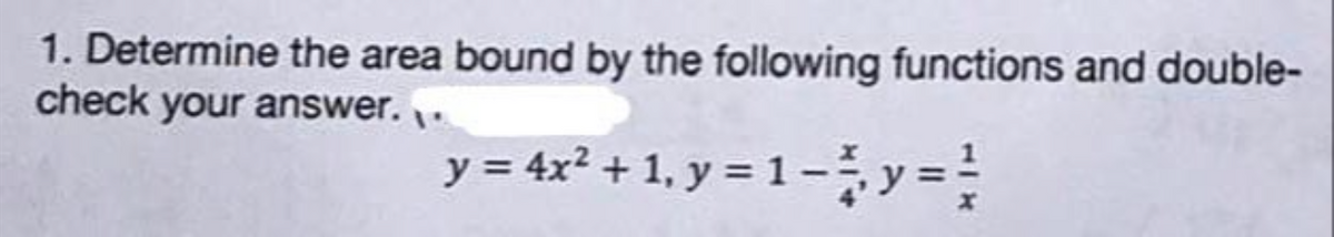 1. Determine the area bound by the following functions and double-
check your answer..
y = 4x² +1, y = 1-y=