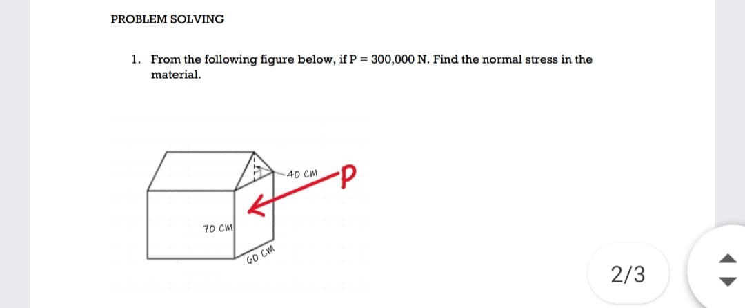 PROBLEM SOLVING
1. From the following figure below, if P = 300,000 N. Find the normal stress in the
material.
d.
40 CM
70 CM
60 CM
2/3
