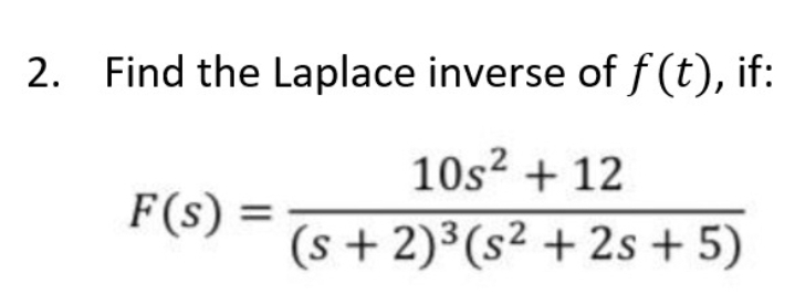 2. Find the Laplace inverse of f(t), if:
10s² + 12
F(s) =
(s + 2)3(s² + 2s + 5)
