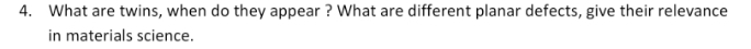 4. What are twins, when do they appear ? What are different planar defects, give their relevance
in materials science.
