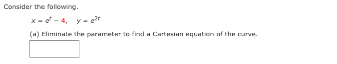 Consider the following.
x = et - 4, y = e2t
(a) Eliminate the parameter to find a Cartesian equation of the curve.
