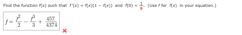 Find the function f(x) such that f'(x) = f(x)(1 – f(x)) and f(0) = . (Use f for f(x) in your equation.)
457
3
4374
