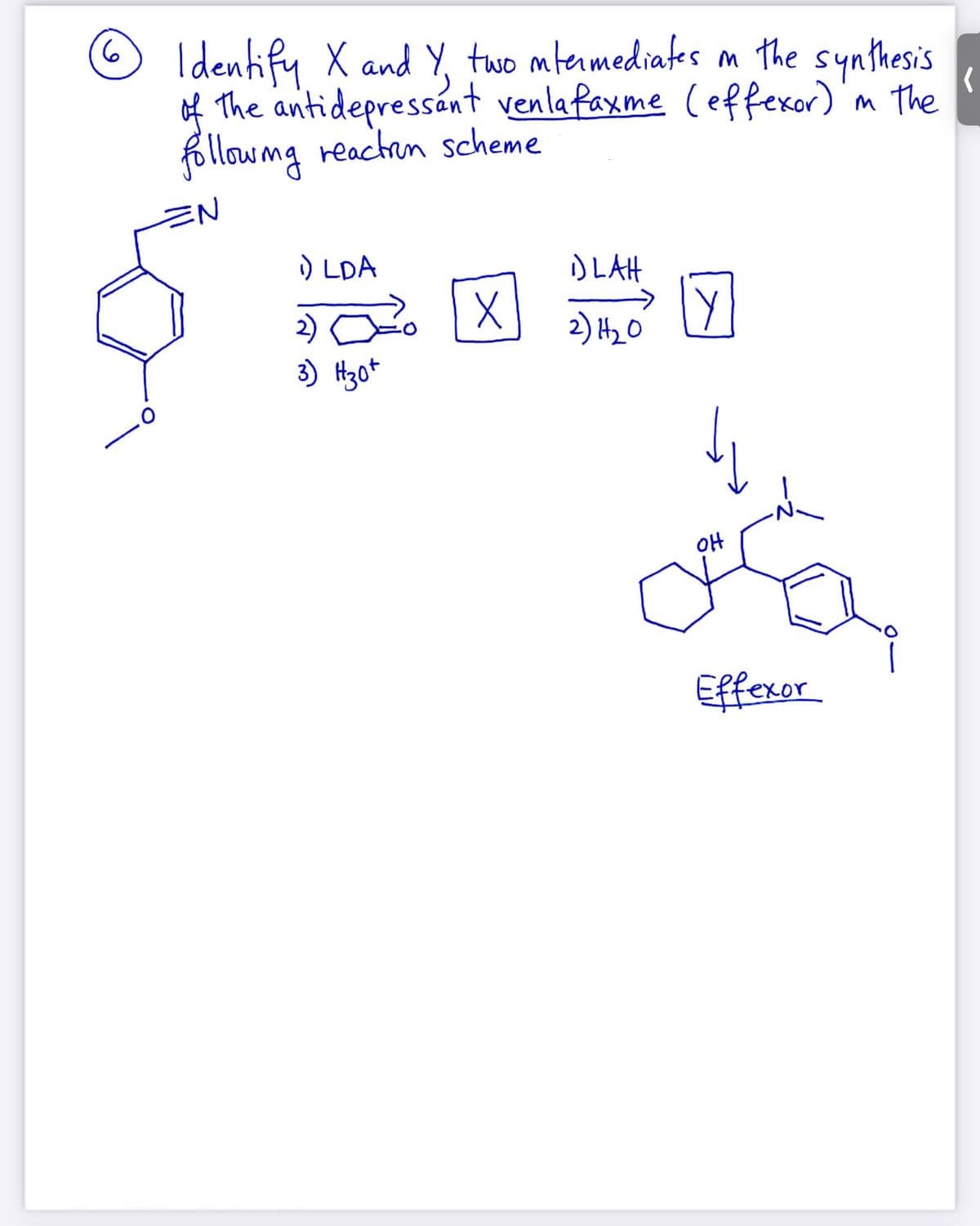 Identify X and Y, two mteamediates m the synthesis
of
The antidepressant venla faxn
me (effexor)'m the
followmg reachn scheme
EN
) LDA
i) LAH
2) 2 X
3) Hzot
2) H0
oH
Effexor
