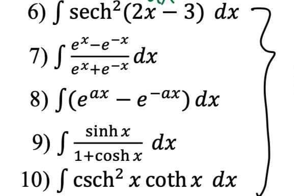 6) S sech2 (2x- 3) dx
|
e*-e-x
7) S
dx
ex+e-x
8) S(eax – e-ax) dx
sinh x
9) S
dx
1+cosh x
10) ſ csch? x coth x dx
