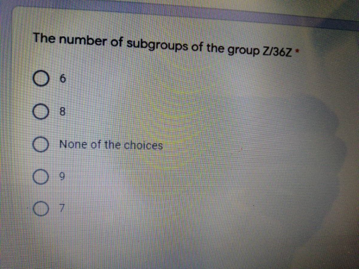 The number of subgroups of the group Z/36Z*
O None of the choices
6.
7.
