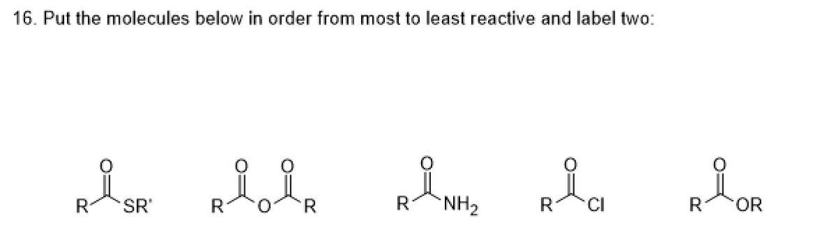 16. Put the molecules below in order from most to least reactive and label two:
i
요.
R SR'
O=
O
ah nha
R NH₂
R
я дов
R OR