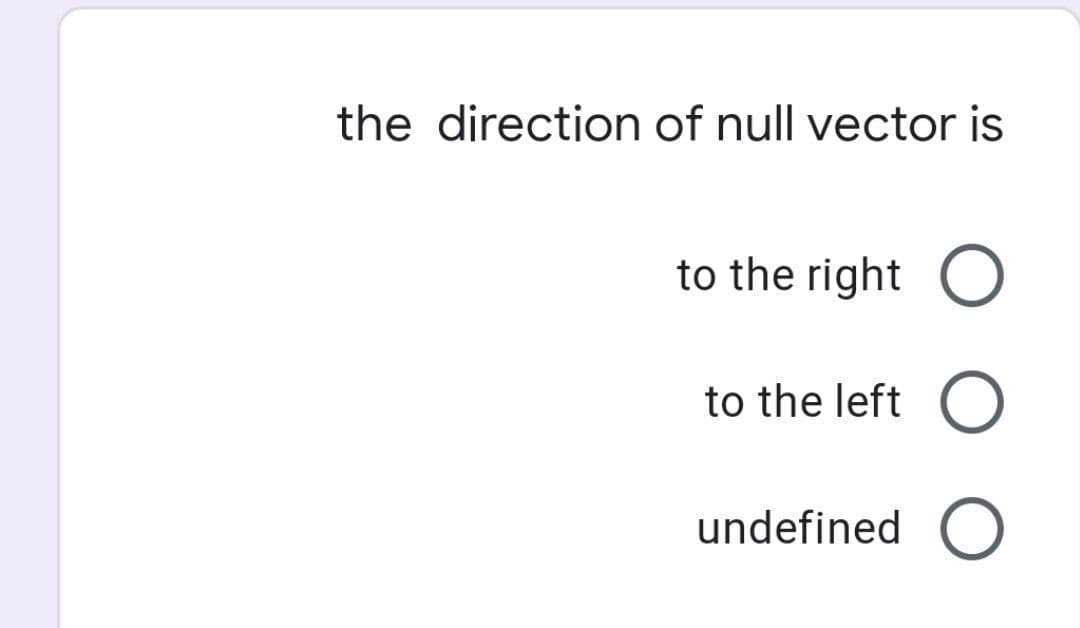 the direction of null vector is
to the right O
to the left O
undefined O