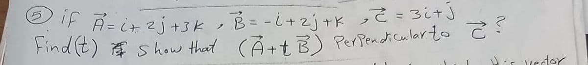 Find (t) E show that CA +t B) PerPencicular to
Oif R=it ?j +3K
B=-i+zj+K って =3i+3
Per Pendicular to Ĉ?
ノ
Find (t) show that CÅ +t B)
As vedoY
