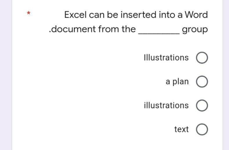 Excel can be inserted into a Word
.document from the
group
Illustrations O
a plan O
illustrations O
text O
