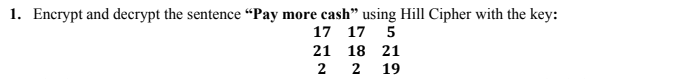 1. Encrypt and decrypt the sentence “Pay more cash" using Hill Cipher with the key:
17 17 5
21
18 21
2
2
19
