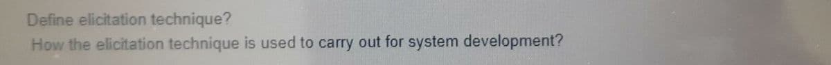 Define elicitation technique?
How the elicitation technique is used to carry out for system development?
