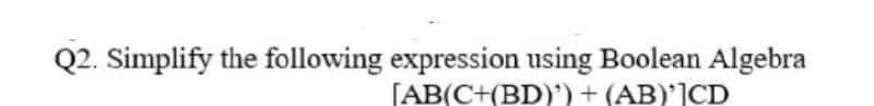 Q2. Simplify the following expression using Boolean Algebra
[AB(C+(BD)') + (AB)']CD
