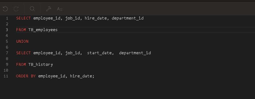 A
SELECT employee_id, job_id, hire_date, department_id
2.
FROM TB employees
4
UNION
SELECT employee_id, job_id, start_date, department_id
9
FROM TB_histor y
10
11
ORDER BY employee_id, hire_date;
