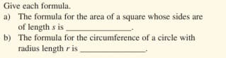Give each formula.
a) The formula for the area of a square whose sides are
of length s is
b) The formula for the circumference of a circle with
radius length r is
