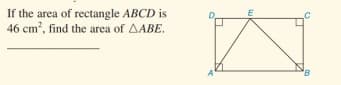 If the area of rectangle ABCD is
46 cm?, find the area of AABE.
E
