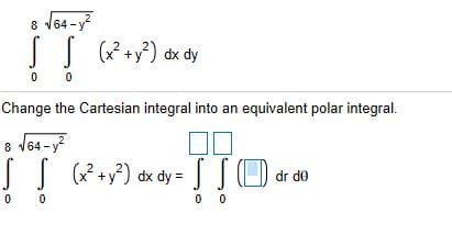 Change the Cartesian integral into an equivalent polar integral.
8 164 -y
SS (P+y?) dx dy= JSO dr de
0 0
