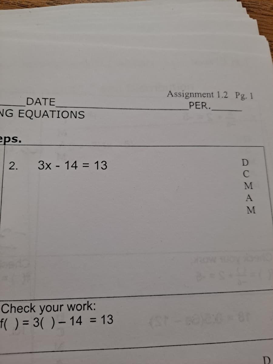 DATE
NG EQUATIONS
Assignment 1.2 Pg. 1
PER.
eps.
2.
3x - 14 = 13
Aons MOK
Check your work:
f( ) = 3( ) – 14 = 13
ACMAM
