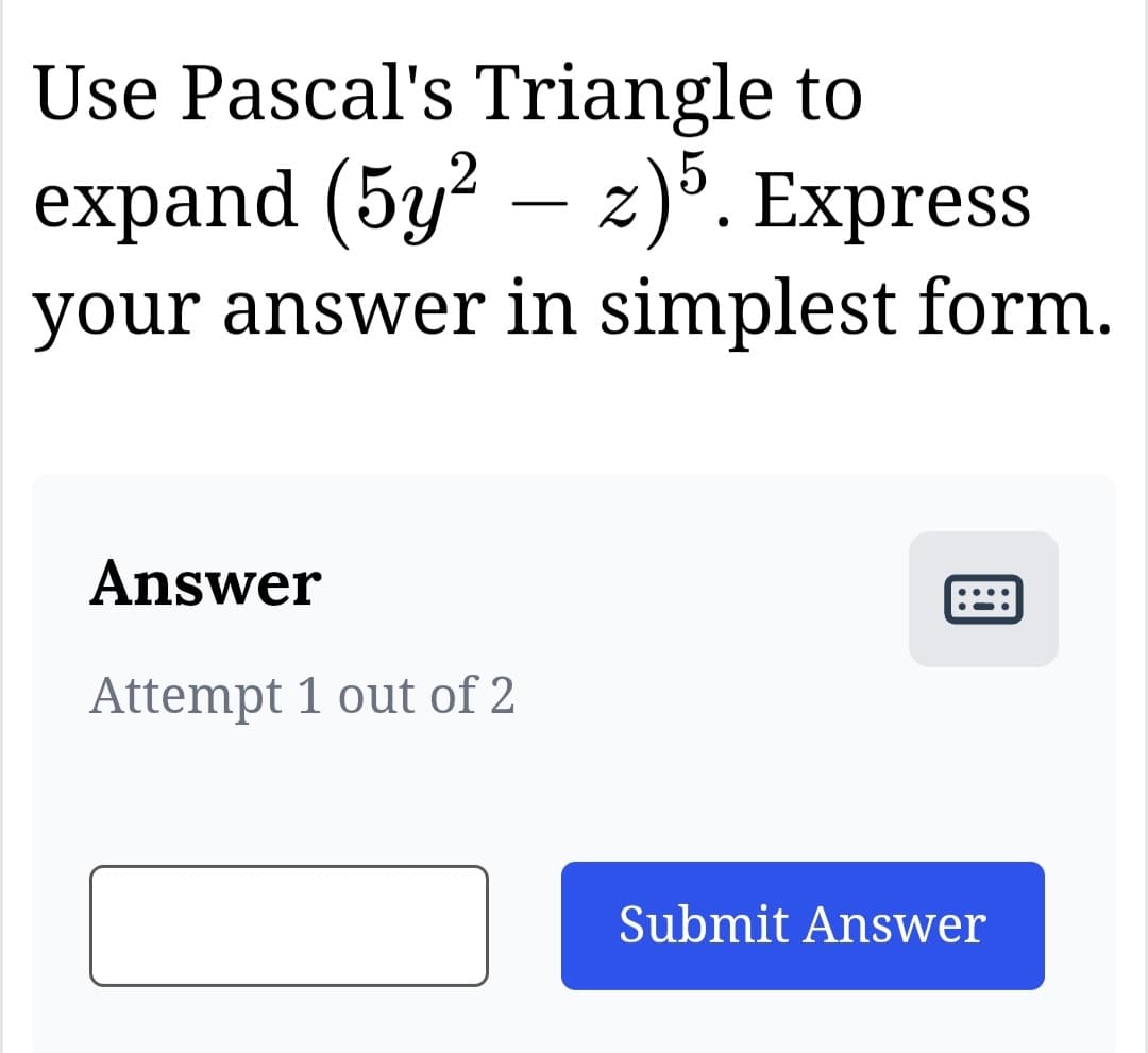 Use Pascal's Triangle to
expand (5y²z)5. Express
your answer in simplest form.
Answer
Attempt 1 out of 2
Submit Answer