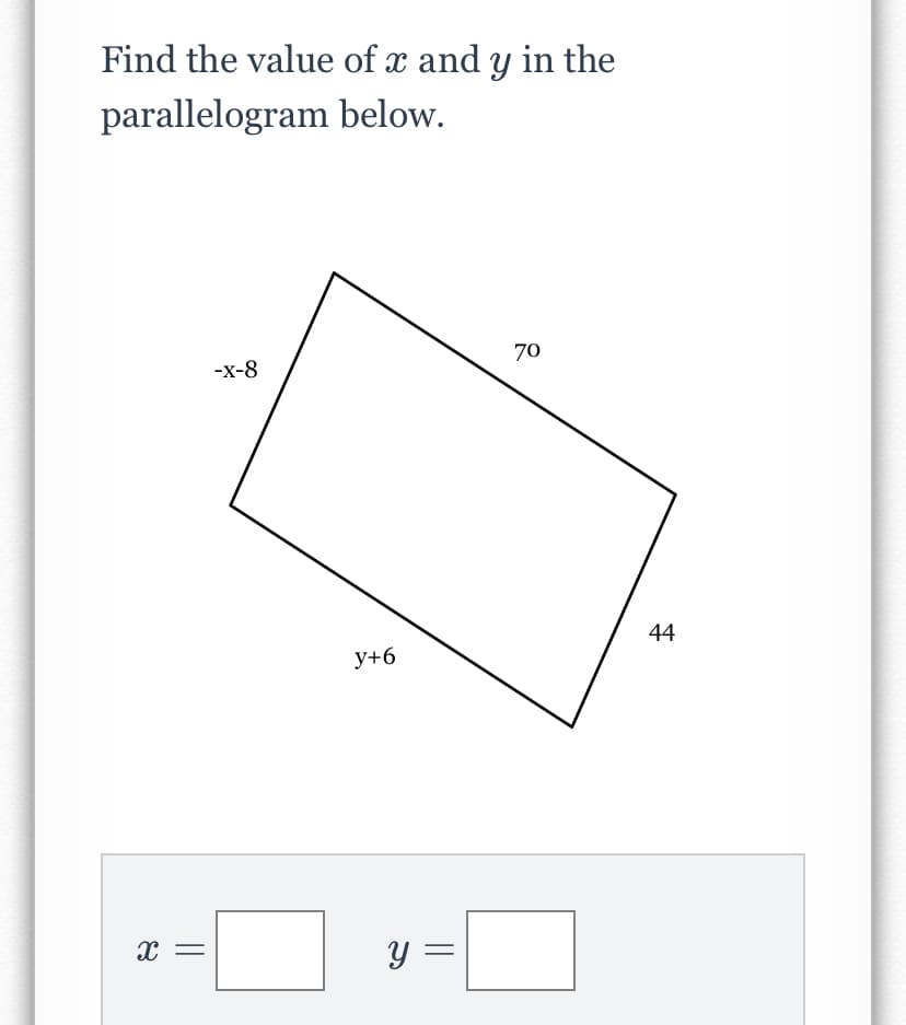 Find the value of x and y in the
parallelogram below.
70
-х-8
44
у+6
y =
||
